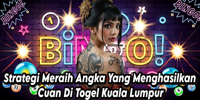 Strategi Meraih Angka Yang Menghasilkan Cuan Di Togel Kuala Lumpur