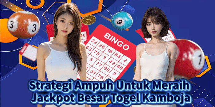 Strategi Ampuh Untuk Meraih Jackpot Besar Togel Kamboja