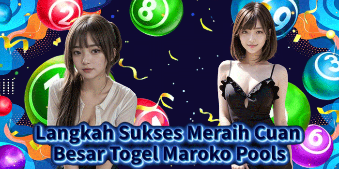 Langkah Sukses Meraih Cuan Besar Togel Maroko Pools