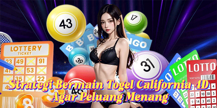 Strategi Bermain Togel California 4D Agar Peluang Menang